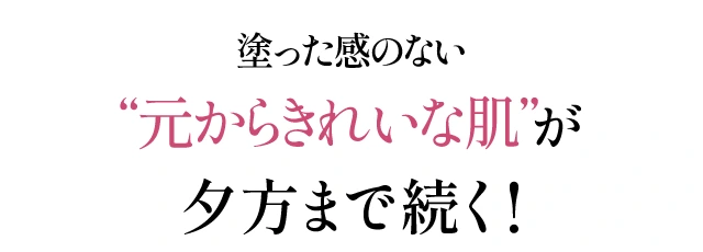 塗った感のない“元からきれいな肌”が夕方まで続く!