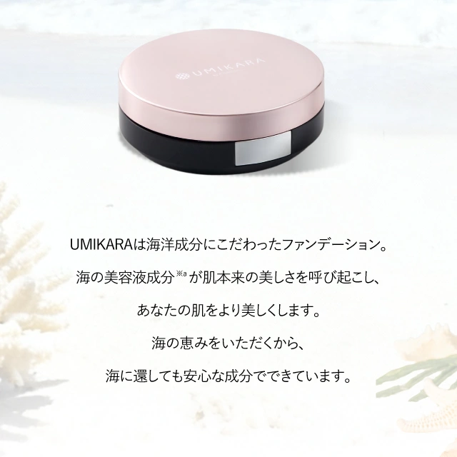 UMIKARAは海洋成分にこだわったファンデーション。海の美容液成分 　が肌本来の美しさを呼び起こし、あなたの肌をより美しくします。
