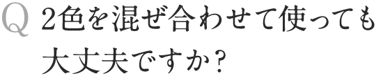 2色を混ぜ合わせて使っても大丈夫ですか？？