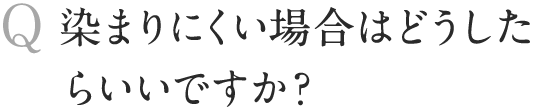 染まりにくい場合はどうしたらいいですか？