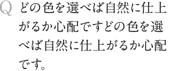 どの色を選べば自然に仕上がるか心配ですどの色を選べば自然に仕上がるか心配です。