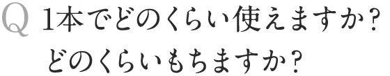 1本でどのくらい使えますか？ どのくらいもちますか？