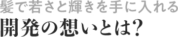 髪で若さと輝きを手に入れる回発の想いとは