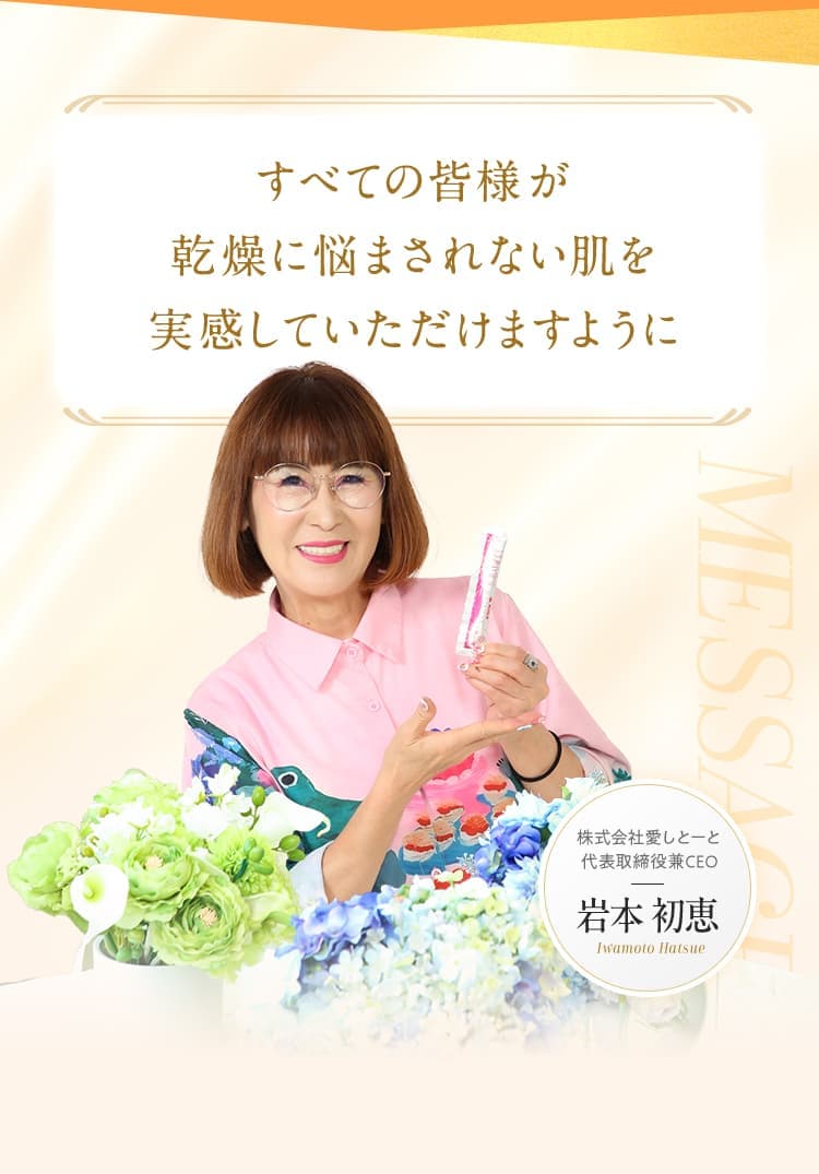 すべての皆様が 乾燥に悩まされない肌を 実感していただけますように