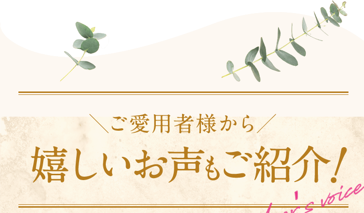 ご愛用者様から嬉しいお声もご紹介