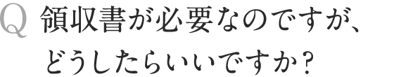 領収書が必要なのですが、どうしたらいいですか？