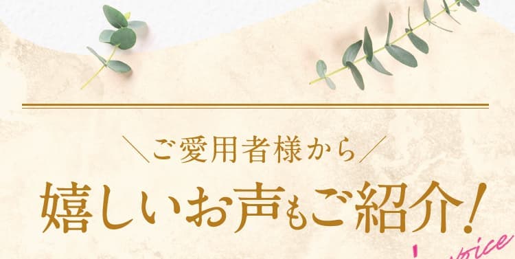 ご愛用者様から嬉しいお声もご紹介