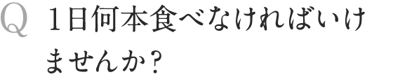 1日何本食べなければいけませんか？