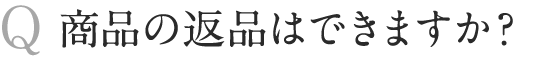 商品の返品はできますか？