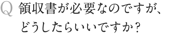 領収書が必要なのですが、どうしたらいいですか？